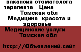 вакансия стоматолога терапевта › Цена ­ 50 000 - Томская обл. Медицина, красота и здоровье » Медицинские услуги   . Томская обл.